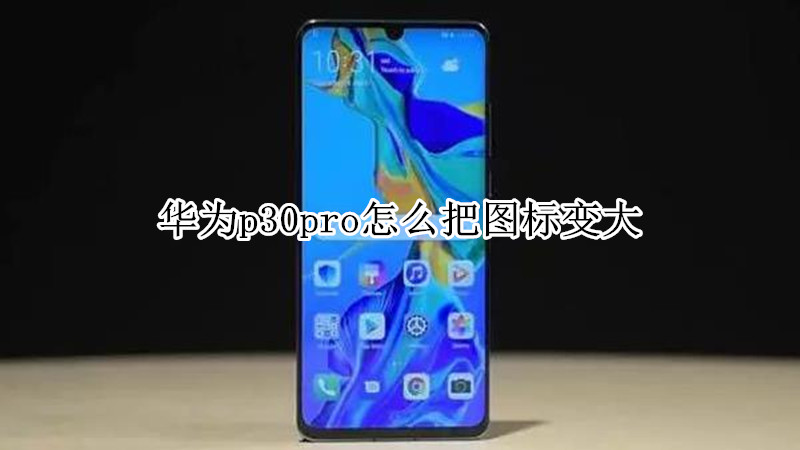 华为p30pro怎么把图标变大