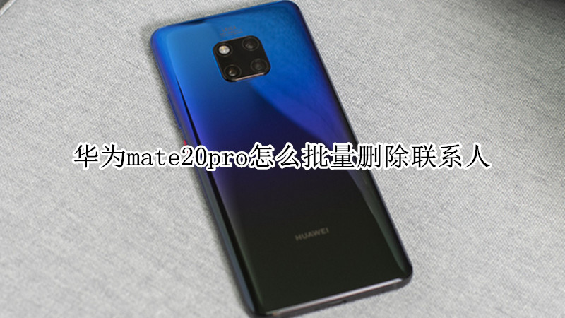 华为mate20pro怎么批量删除联系人
