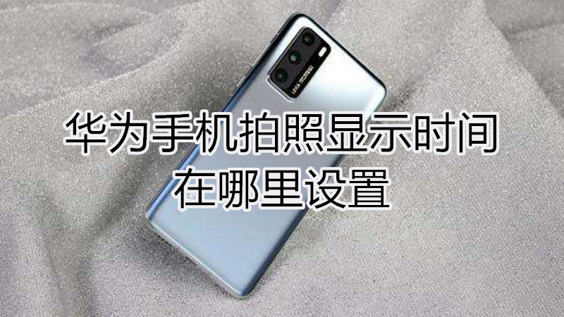 华为手机拍照显示时间在哪里设置
