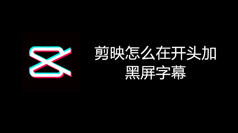 剪映怎么在开头加黑屏字幕