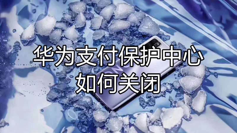 华为支付保护中心如何关闭