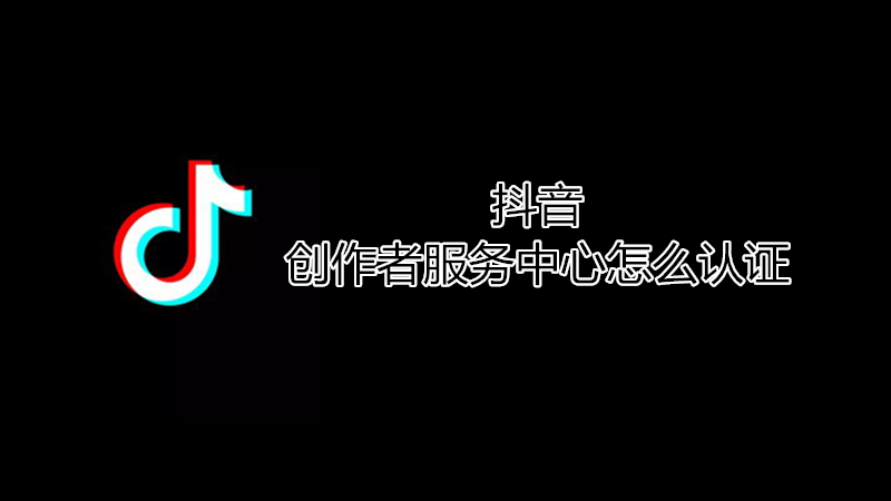 抖音创作者服务中心怎么认证