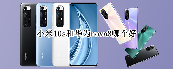 价格一样，小米10s和华为nova8哪个好