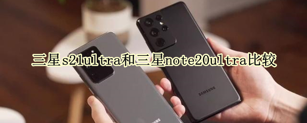 三星s21ultra和三星note20ultra比较