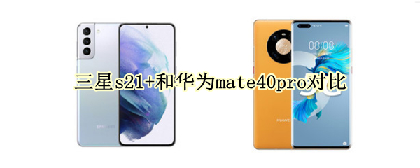 三星s21+和华为mate40pro对比