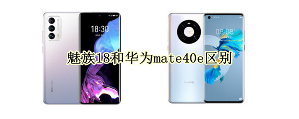 魅族18和华为mate40e区别