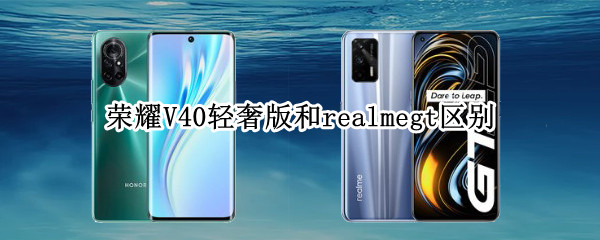 荣耀V40轻奢版和realmegt区别