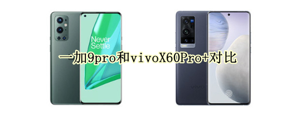 一加9pro和vivoX60Pro+对比