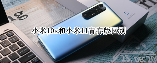 小米10s和小米11青春版区别