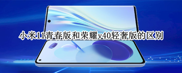 小米11青春版和荣耀v40轻奢版的区别