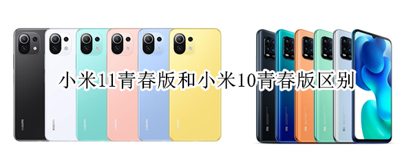 小米11青春版和小米10青春版区别