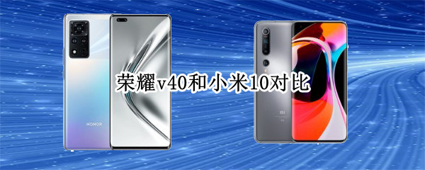 荣耀v40和小米10对比