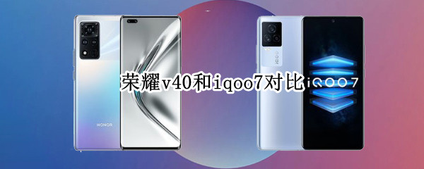荣耀v40和iqoo7对比
