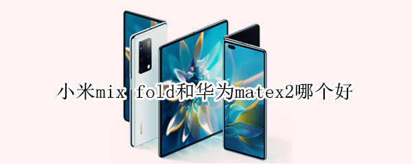 小米mix fold和华为matex2哪个好
