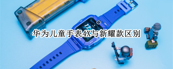 华为儿童手表4X与新耀款区别
