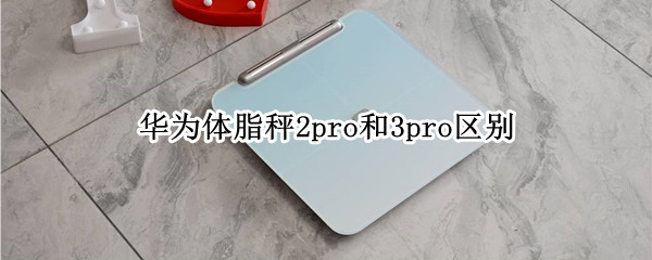 华为体脂秤2pro和3pro区别
