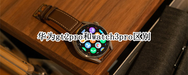 华为gt2pro和watch3pro区别