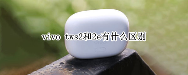 vivo tws2和2e有什么区别
