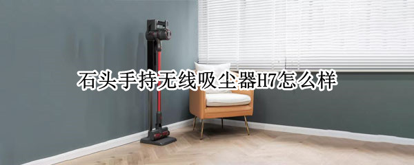 石头手持无线吸尘器H7：全新再升级，轻松搞定多场景清洁