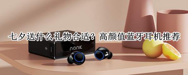 七夕送什么礼物合适？高颜值蓝牙耳机推荐