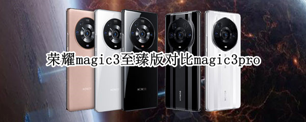 荣耀magic3至臻版对比magic3pro