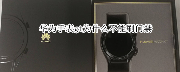 华为手表gt为什么不能刷门禁