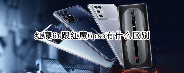 红魔6r跟红魔6pro有什么区别