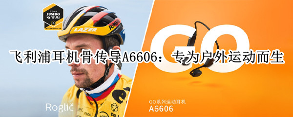 飞利浦耳机骨传导A6606：专为户外运动而生