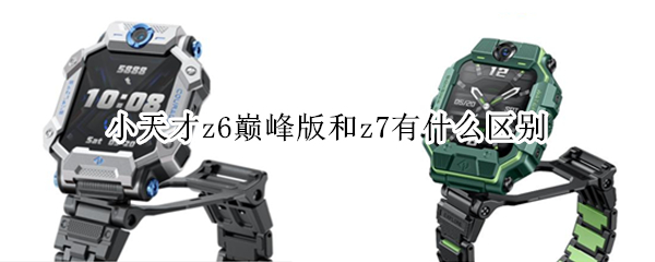 小天才z6巅峰版和z7有什么区别