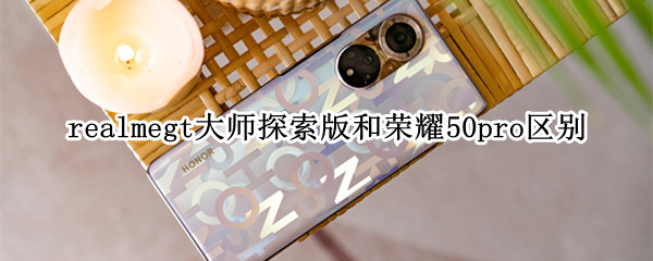 realmegt大师探索版和荣耀50pro区别