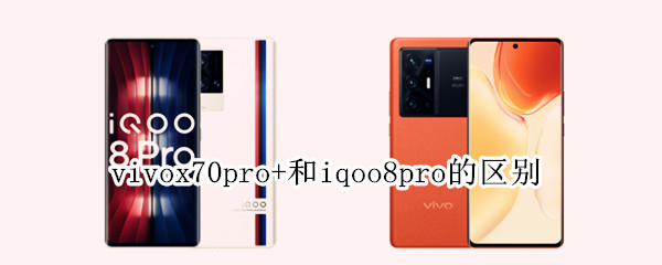 vivox70pro+和iqoo8pro的区别