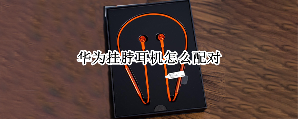 华为挂脖耳机怎么配对