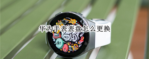 华为手表表盘怎么更换