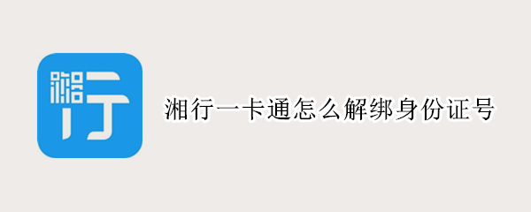 湘行一卡通怎么解绑身份证号