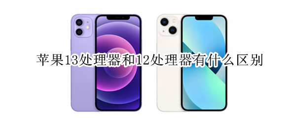 苹果13处理器和12处理器有什么区别