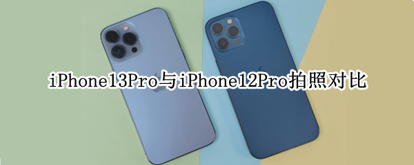 iPhone13Pro与iPhone12Pro拍照对比