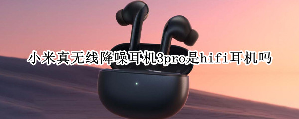 小米真无线降噪耳机3pro是hifi耳机吗