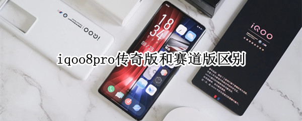 iqoo8pro传奇版和赛道版区别