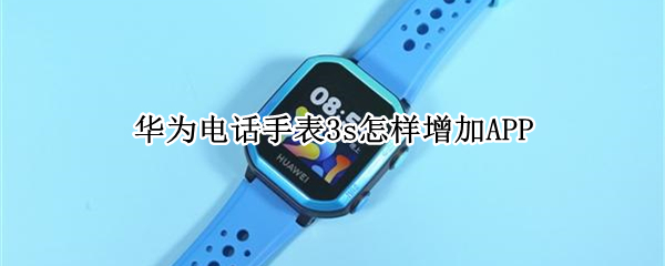 华为电话手表3s怎样增加APP