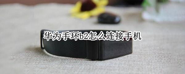 华为手环b2怎么连接手机