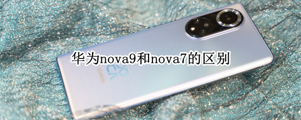 华为nova9和nova7的区别