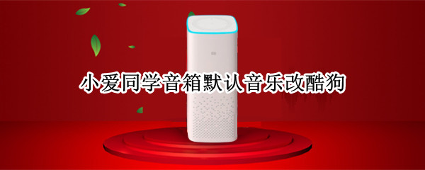 小爱同学音箱默认音乐改酷狗