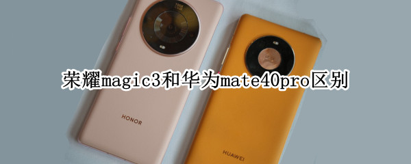 荣耀magic3和华为mate40pro区别