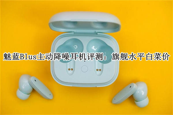 魅蓝Blus主动降噪耳机评测：旗舰水平白菜价格