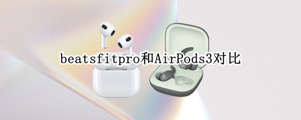 beatsfitpro和AirPods3对比