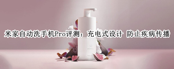米家自动洗手机Pro评测：充电式设计 防止疾病传播