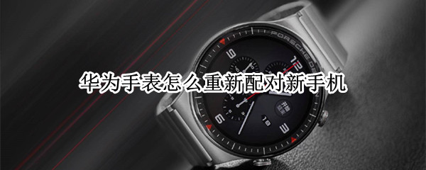 华为手表怎么重新配对新手机