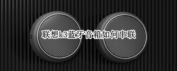 联想k3蓝牙音箱如何串联