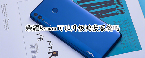 荣耀8xmax可以升级鸿蒙系统吗
