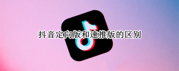 抖音定向版和速推版的区别